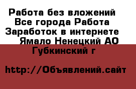 Работа без вложений - Все города Работа » Заработок в интернете   . Ямало-Ненецкий АО,Губкинский г.